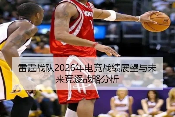 雷霆战队2026年电竞战绩展望与未来竞逐战略分析
