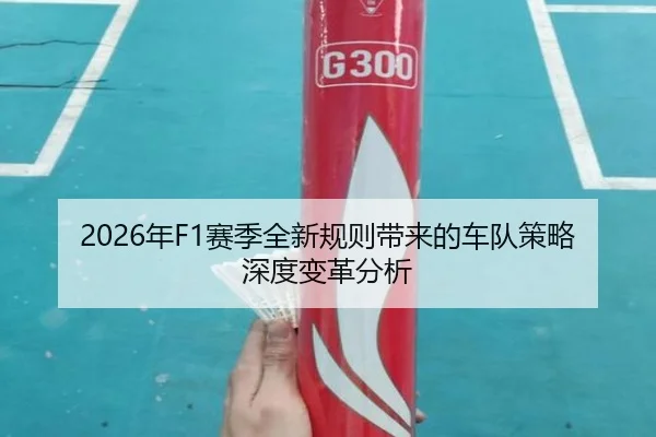 2026年F1赛季全新规则带来的车队策略深度变革分析
